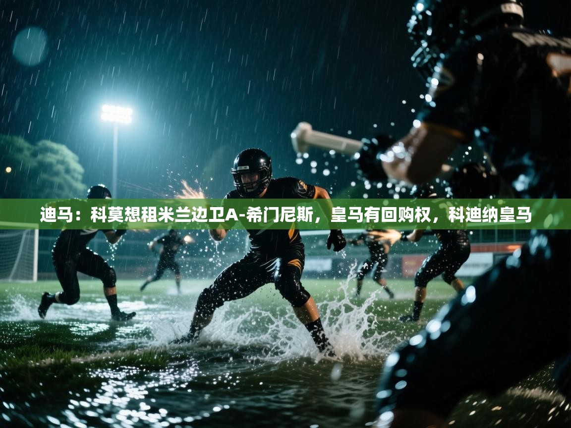 开云直播-迪马:科莫想租米兰边卫A-希门尼斯,皇马有回购权,科迪纳皇马 第4张