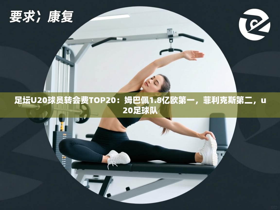 开云体育注册-足坛U20球员转会费TOP20:姆巴佩1.8亿欧第一,菲利克斯第二,u20足球队 第2张