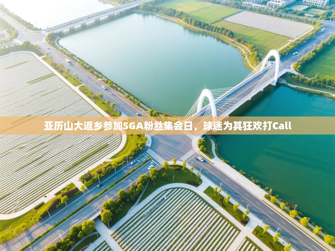 云开体育官方网站登录-亚历山大返乡参加SGA粉丝集会日,球迷为其狂欢打Call 第4张