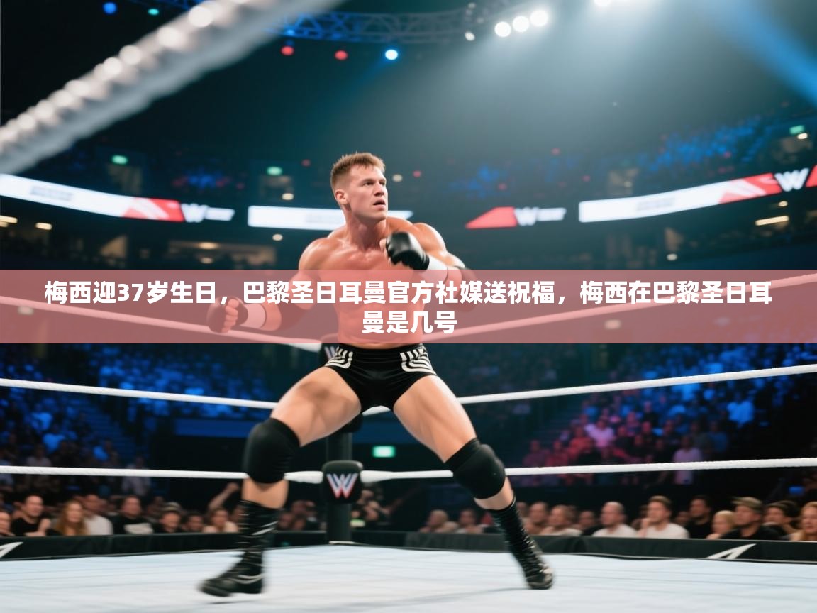 开云体育下载-梅西迎37岁生日,巴黎圣日耳曼官方社媒送祝福,梅西在巴黎圣日耳曼是几号 第1张