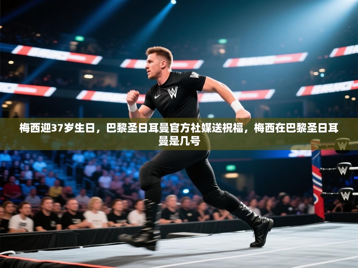 开云体育下载-梅西迎37岁生日,巴黎圣日耳曼官方社媒送祝福,梅西在巴黎圣日耳曼是几号 第2张