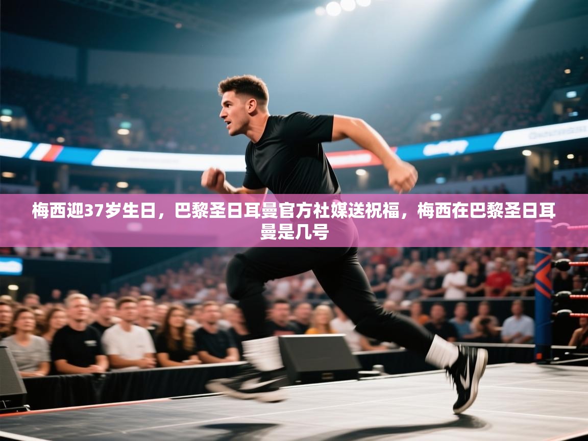 开云体育下载-梅西迎37岁生日,巴黎圣日耳曼官方社媒送祝福,梅西在巴黎圣日耳曼是几号 第3张