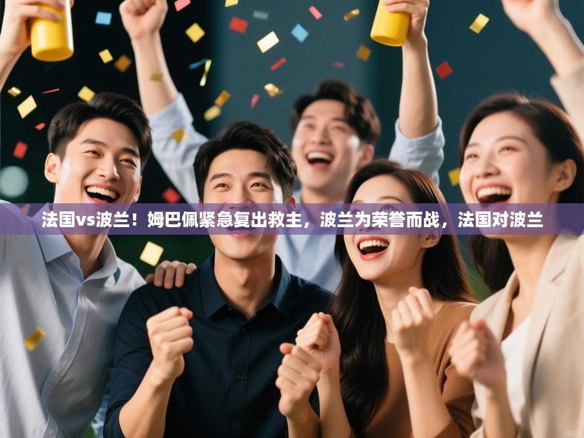 开云体育登录入口-法国vs波兰！姆巴佩紧急复出救主，波兰为荣誉而战，法国对波兰  第2张