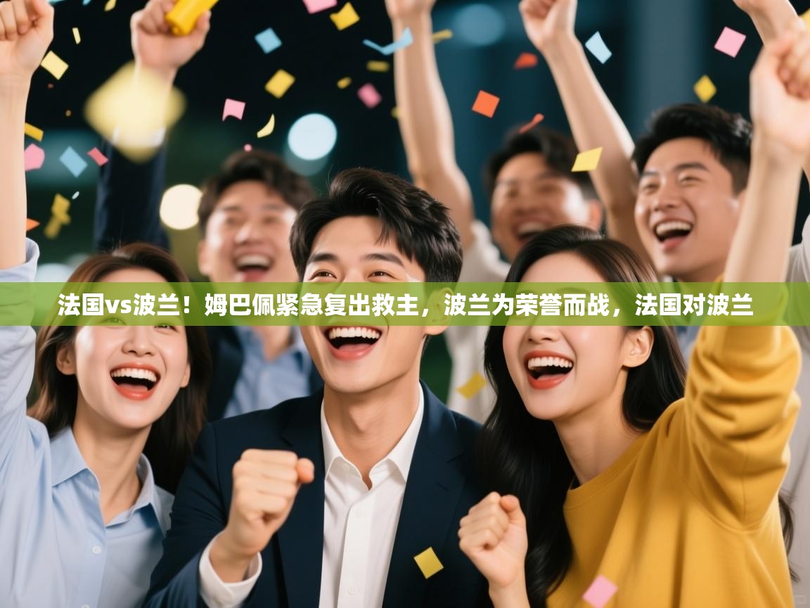 开云体育登录入口-法国vs波兰！姆巴佩紧急复出救主，波兰为荣誉而战，法国对波兰  第3张