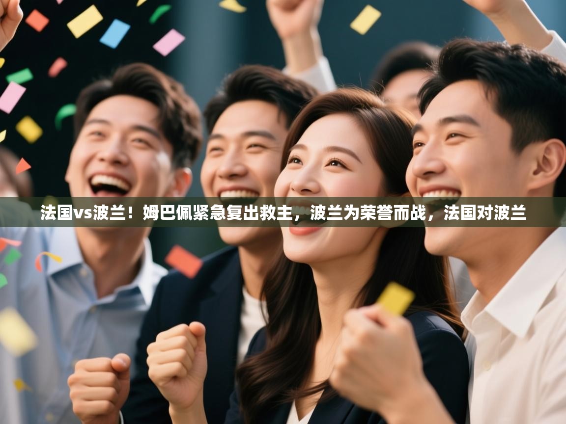 开云体育登录入口-法国vs波兰！姆巴佩紧急复出救主，波兰为荣誉而战，法国对波兰  第4张