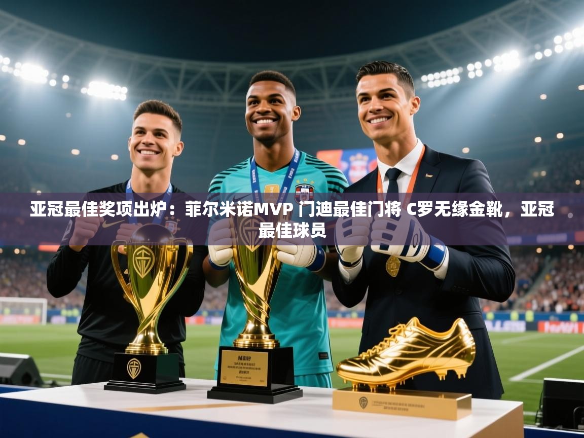 云开体育app官网入口-亚冠最佳奖项出炉:菲尔米诺MVP 门迪最佳门将 C罗无缘金靴,亚冠最佳球员 第1张