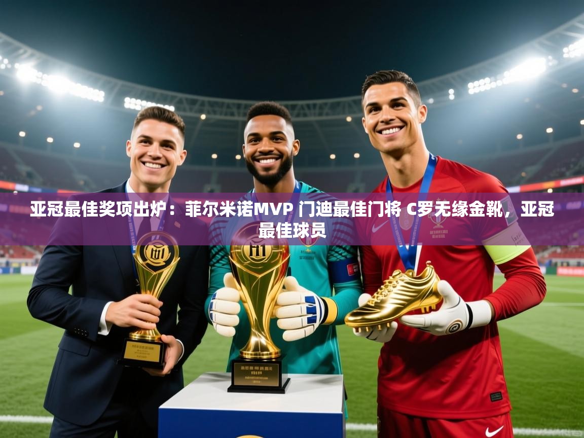 云开体育app官网入口-亚冠最佳奖项出炉:菲尔米诺MVP 门迪最佳门将 C罗无缘金靴,亚冠最佳球员 第2张