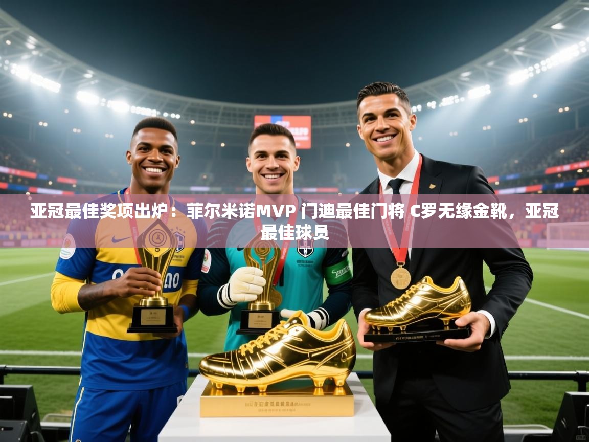 云开体育app官网入口-亚冠最佳奖项出炉:菲尔米诺MVP 门迪最佳门将 C罗无缘金靴,亚冠最佳球员 第3张
