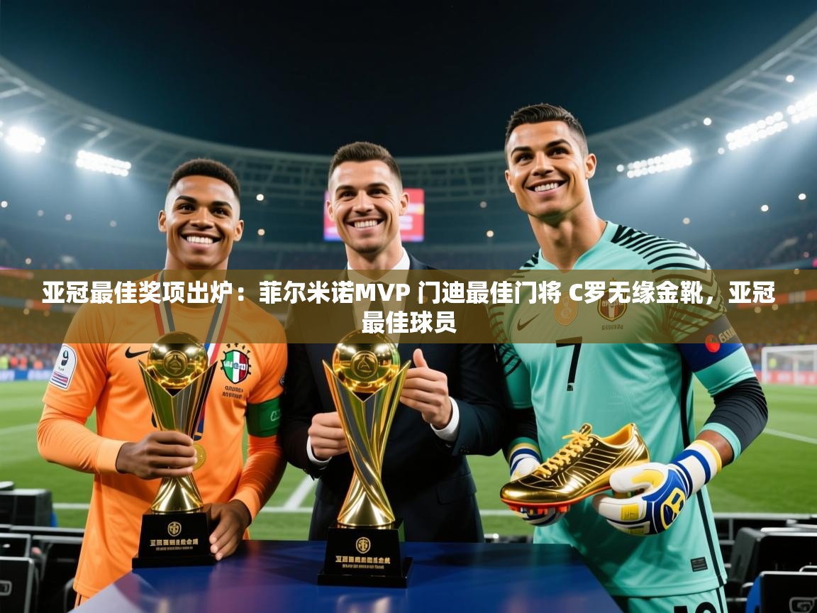 云开体育app官网入口-亚冠最佳奖项出炉:菲尔米诺MVP 门迪最佳门将 C罗无缘金靴,亚冠最佳球员 第4张