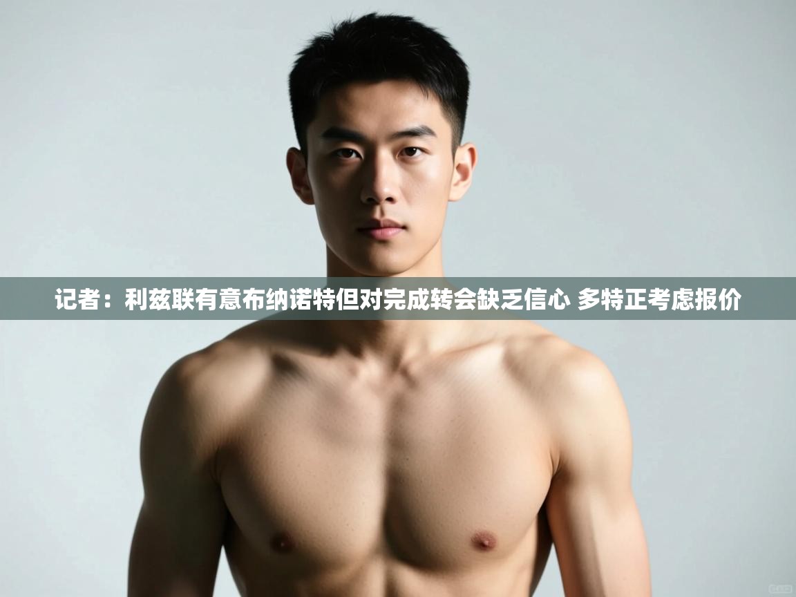 开云网页版-记者:利兹联有意布纳诺特但对完成转会缺乏信心 多特正考虑报价