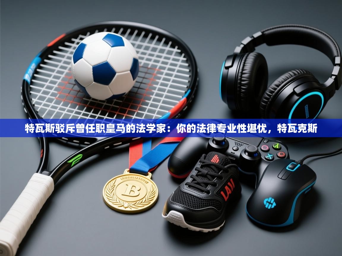 开云体育安卓APK下载-特瓦斯驳斥曾任职皇马的法学家：你的法律专业性堪忧，特瓦克斯  第2张