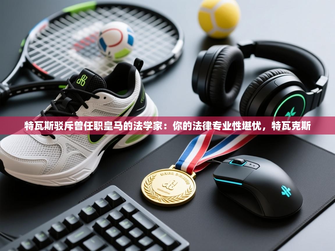 开云体育安卓APK下载-特瓦斯驳斥曾任职皇马的法学家：你的法律专业性堪忧，特瓦克斯  第1张