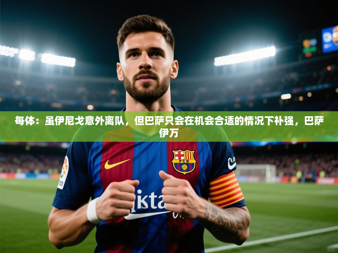 开云中国kaiyun·体育官方网站-每体：虽伊尼戈意外离队，但巴萨只会在机会合适的情况下补强，巴萨伊万  第2张