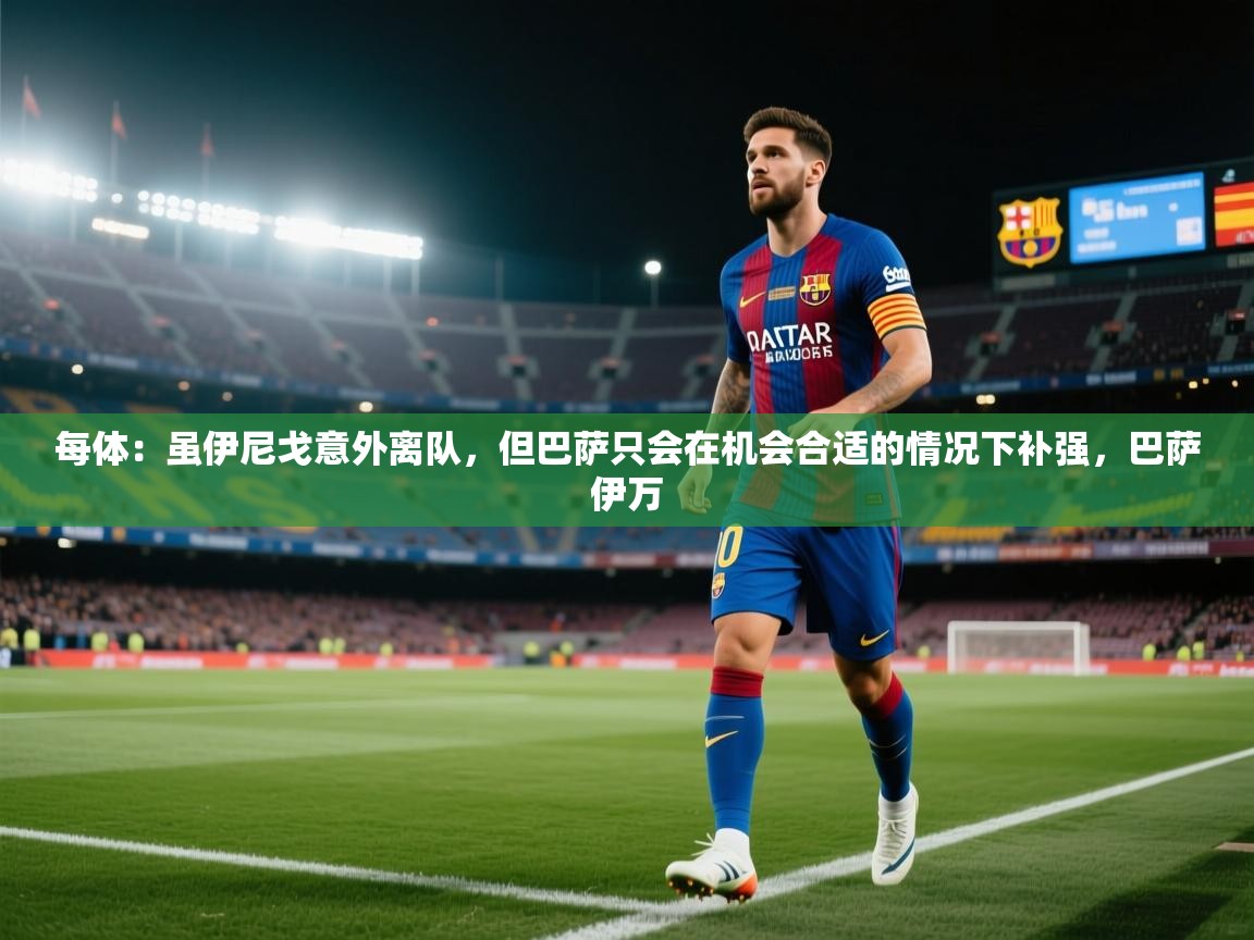 开云中国kaiyun·体育官方网站-每体：虽伊尼戈意外离队，但巴萨只会在机会合适的情况下补强，巴萨伊万  第4张