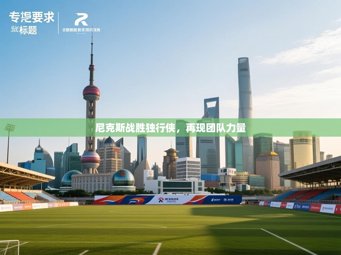 开云体育app官网入口网页版-尼克斯战胜独行侠,再现团队力量 第2张