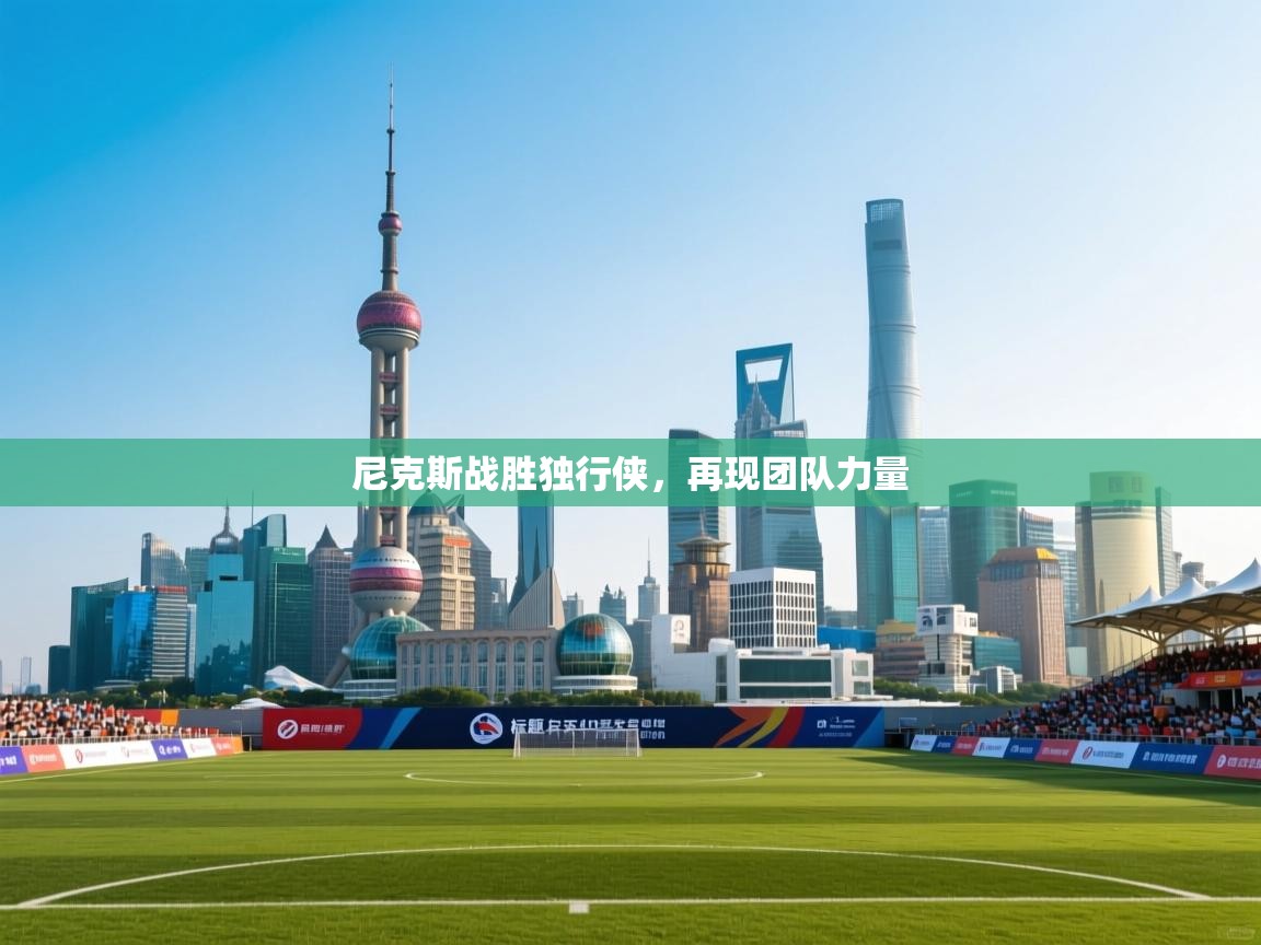 开云体育app官网入口网页版-尼克斯战胜独行侠,再现团队力量 第3张