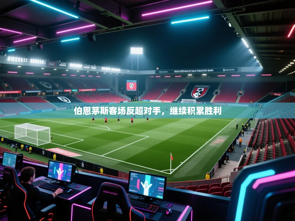 开云体育app网页版入口-伯恩茅斯客场反超对手,继续积累胜利 第3张