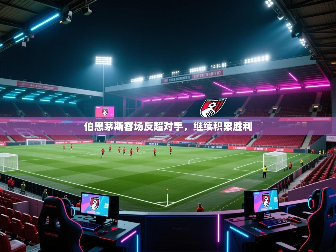 开云体育app网页版入口-伯恩茅斯客场反超对手,继续积累胜利 第4张