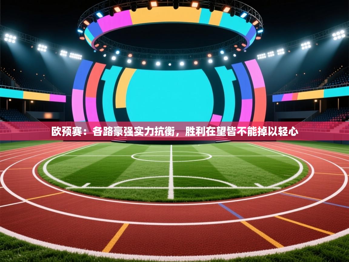 开云邀请码-欧预赛：各路豪强实力抗衡，胜利在望皆不能掉以轻心  第2张