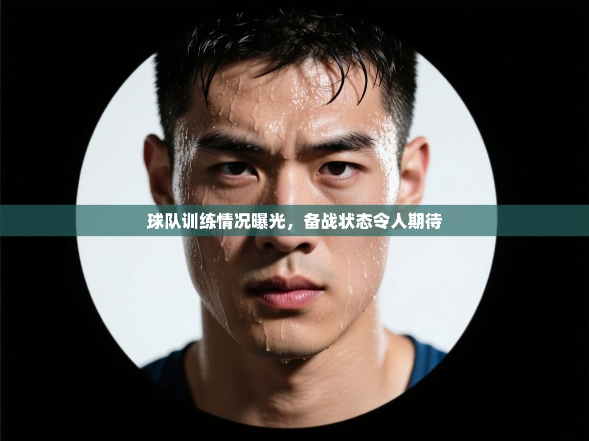 开云体育入口-球队训练情况曝光，备战状态令人期待  第3张