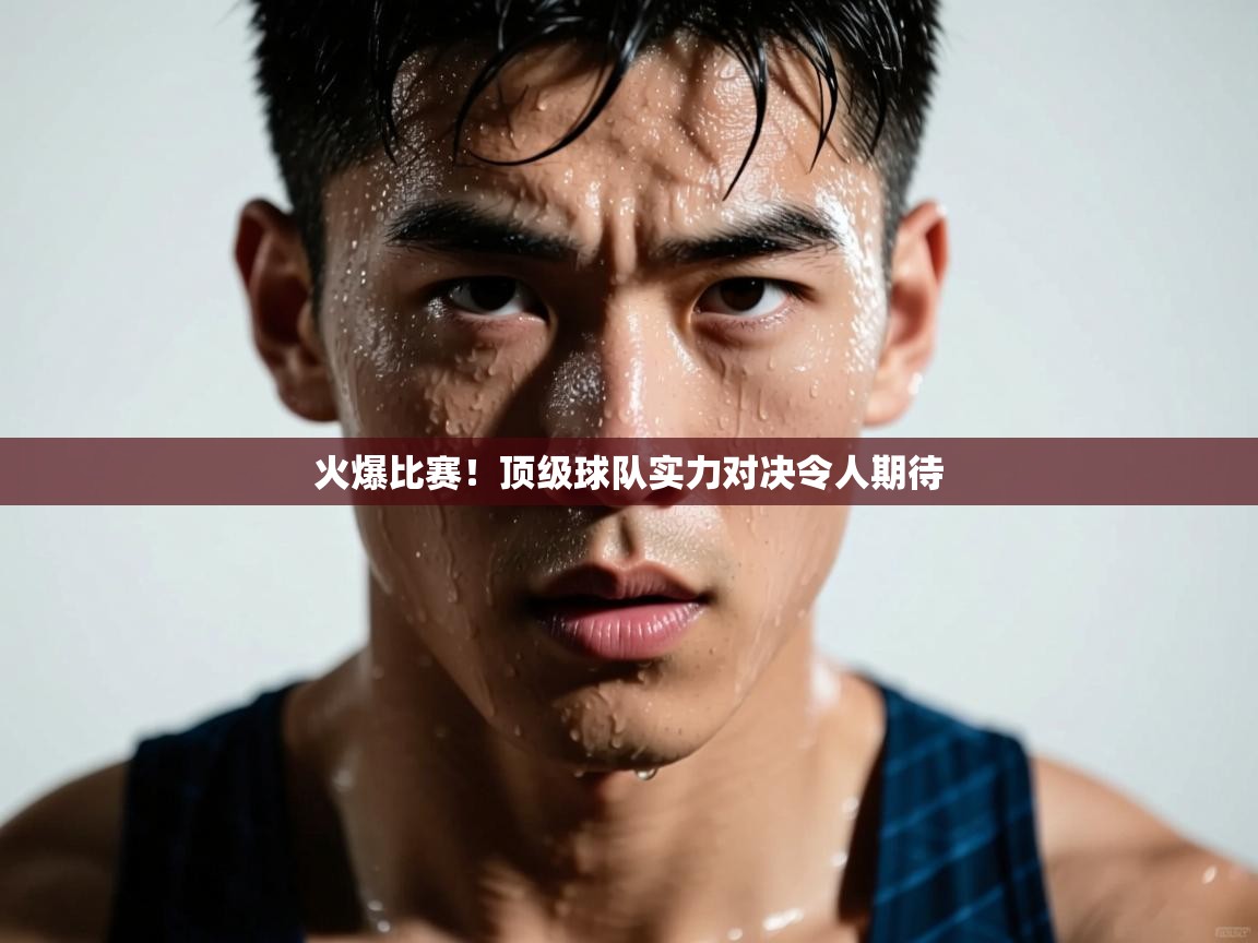 开云kaiyun体育app入口登录官网-火爆比赛！顶级球队实力对决令人期待  第1张