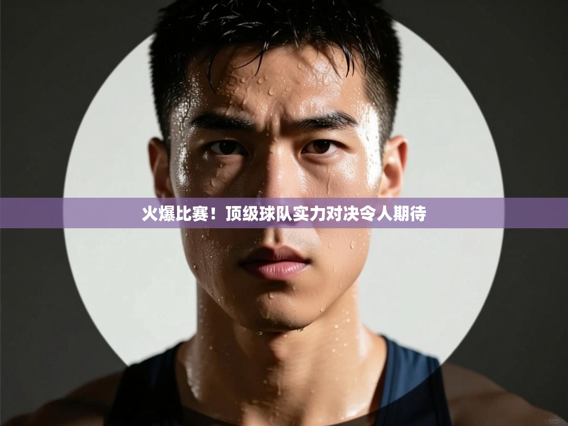 开云kaiyun体育app入口登录官网-火爆比赛！顶级球队实力对决令人期待  第3张