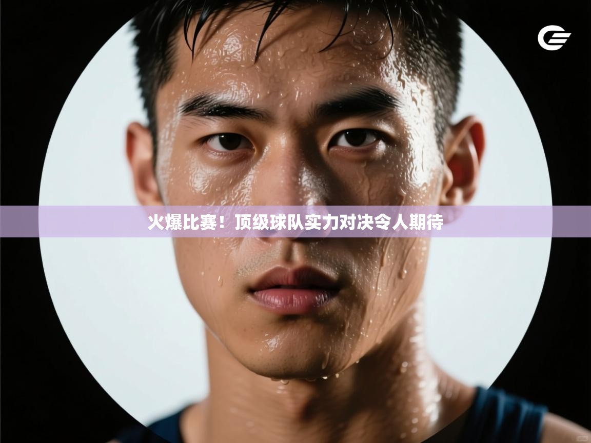 开云kaiyun体育app入口登录官网-火爆比赛！顶级球队实力对决令人期待  第4张