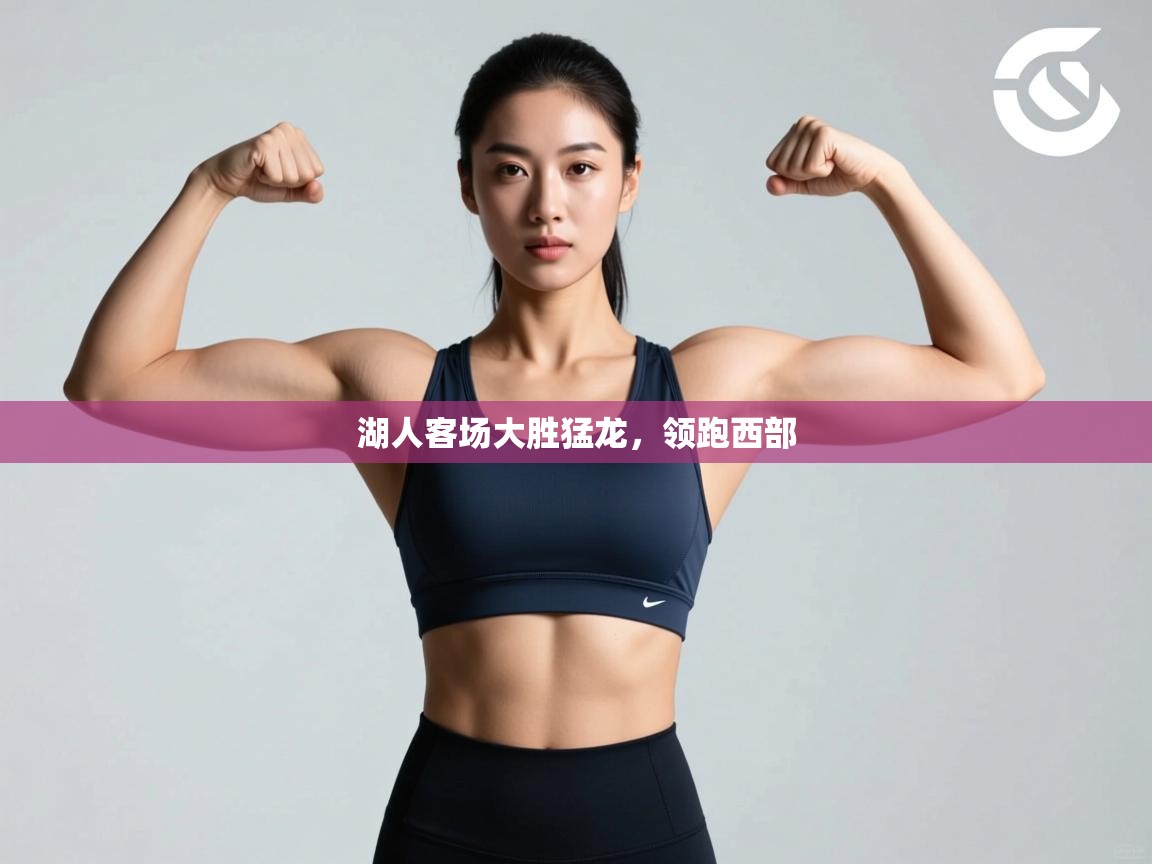 开云官网-湖人客场大胜猛龙，领跑西部  第3张