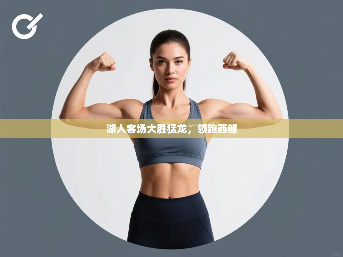 开云官网-湖人客场大胜猛龙，领跑西部  第4张