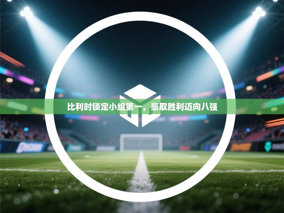 开云体育在线玩-比利时锁定小组第一，豪取胜利迈向八强  第1张